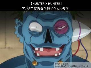 【HUNTER×HUNTER】マジタニは好き？嫌い？どっち？人気アンケート調査！