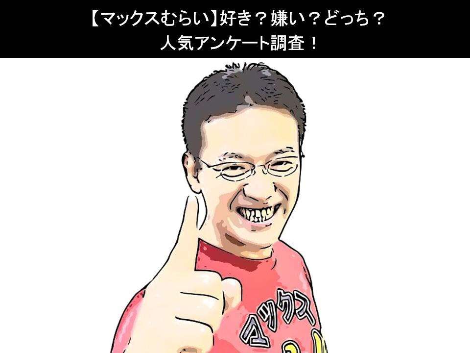 【マックスむらい】好き?嫌い?どっち?人気アンケート調査!