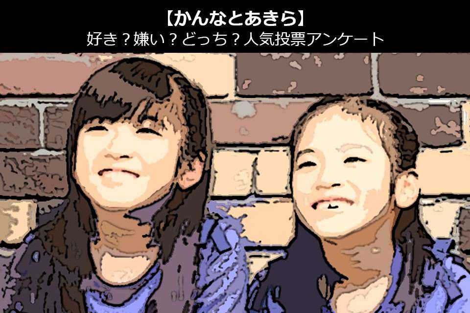 【かんなとあきら】好き?嫌い?どっち?人気アンケート調査!