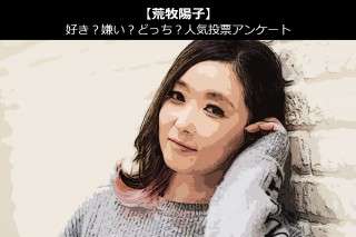 【荒牧陽子】好き？嫌い？どっち？人気アンケート調査！