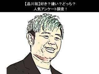 【品川祐】好き？嫌い？どっち？人気アンケート調査！