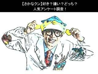 【さかなクン】好き？嫌い？どっち？人気アンケート調査！