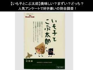 【いも子とこぶ太郎】美味しい？まずい？どっち？人気アンケートで好き嫌いの割合調査！