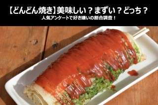 【どんどん焼き】美味しい？まずい？どっち？人気アンケートで好き嫌いの割合調査！