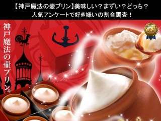 【神戸魔法の壺プリン】美味しい？まずい？どっち？人気アンケートで好き嫌いの割合調査！