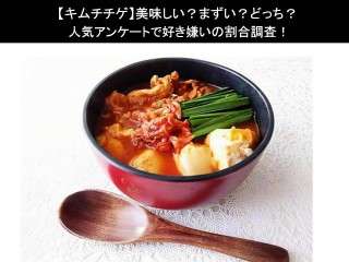 【キムチチゲ】美味しい？まずい？どっち？人気アンケートで好き嫌いの割合調査！