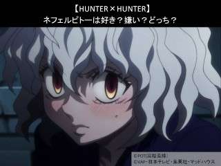 【HUNTER×HUNTER】ネフェルピトーは好き？嫌い？どっち？人気アンケート調査！