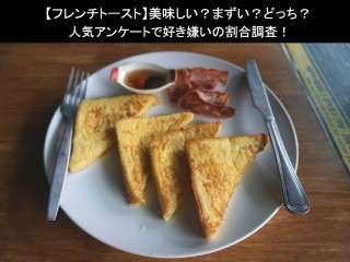 【フレンチトースト】美味しい？まずい？どっち？人気アンケートで好き嫌いの割合調査！