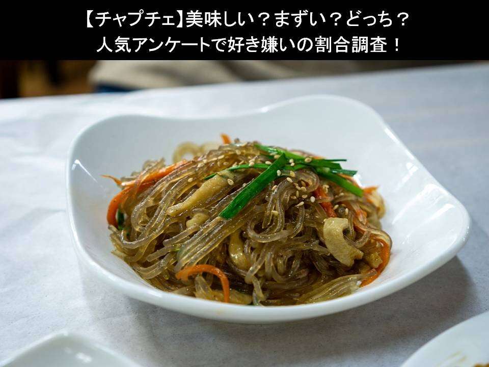 【チャプチェ】美味しい?まずい?どっち?人気アンケートで好き嫌いの割合調査!