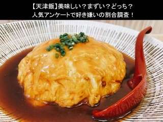 【天津飯】美味しい？まずい？どっち？人気アンケートで好き嫌いの割合調査！