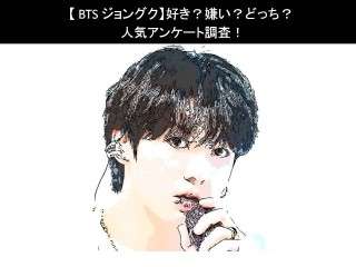 【BTS ジョングク】好き？嫌い？どっち？人気アンケート調査！