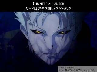 【HUNTER×HUNTER】ジェドは好き？嫌い？どっち？人気アンケート調査！