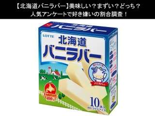 【北海道バニラバー】美味しい？まずい？どっち？人気アンケートで好き嫌いの割合調査！