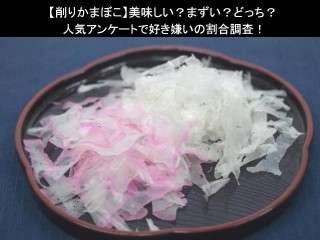 【削りかまぼこ】美味しい？まずい？どっち？人気アンケートで好き嫌いの割合調査！