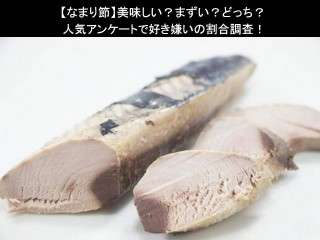 【なまり節】美味しい？まずい？どっち？人気アンケートで好き嫌いの割合調査！