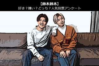 【鈴木鈴木】好き？嫌い？どっち？人気アンケート調査！