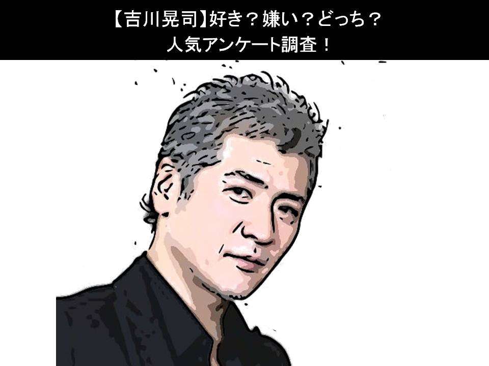 【吉川晃司】好き？嫌い？どっち？人気アンケート調査！