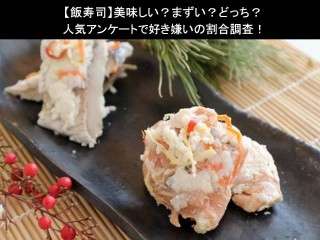 【飯寿司】美味しい？まずい？どっち？人気アンケートで好き嫌いの割合調査！
