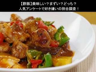 【酢豚】美味しい？まずい？どっち？人気アンケートで好き嫌いの割合調査！