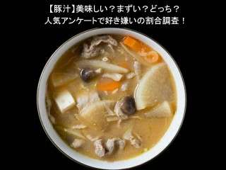 【豚汁】美味しい？まずい？どっち？人気アンケートで好き嫌いの割合調査！
