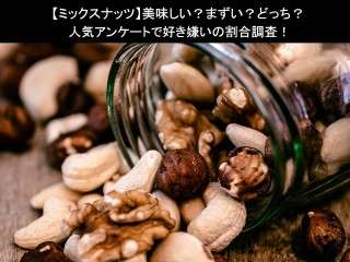 【ミックスナッツ】美味しい？まずい？どっち？人気アンケートで好き嫌いの割合調査！
