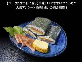 【ポークたまごおにぎり】美味しい？まずい？どっち？人気アンケートで好き嫌いの割合調査！
