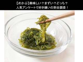 【めかぶ】美味しい？まずい？どっち？人気アンケートで好き嫌いの割合調査！