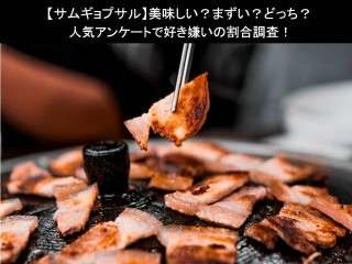 【サムギョプサル】美味しい？まずい？どっち？人気アンケートで好き嫌いの割合調査！