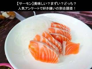 【サーモン】美味しい？まずい？どっち？人気アンケートで好き嫌いの割合調査！