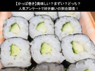 【かっぱ巻き】美味しい？まずい？どっち？人気アンケートで好き嫌いの割合調査！