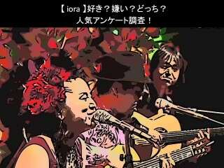 【iora】好き？嫌い？どっち？人気アンケート調査！