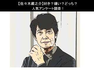 【佐々木蔵之介】好き？嫌い？どっち？人気アンケート調査！