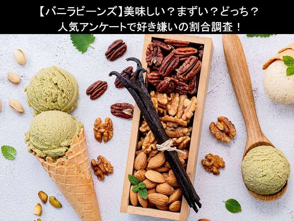 【バニラビーンズ】美味しい?まずい?どっち?人気アンケートで好き嫌いの割合調査!