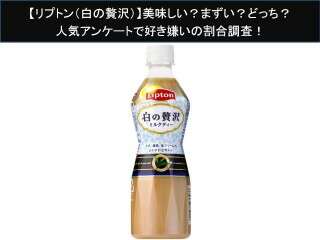 【リプトン（白の贅沢）】美味しい？まずい？どっち？人気アンケートで好き嫌いの割合調査！
