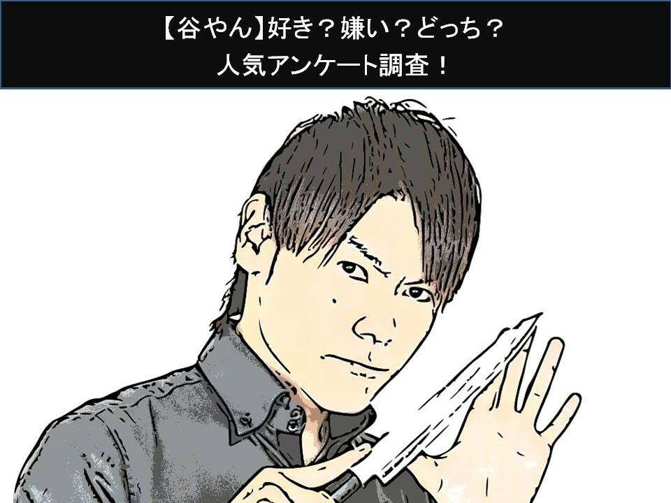 【谷やん】好き?嫌い?どっち?人気アンケート調査!