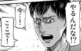 やるんだな！？今！ここで！！（ベルトルト）