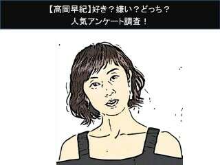 【高岡早紀】好き？嫌い？どっち？人気アンケート調査！