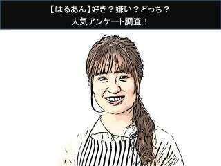 【はるあん】好き？嫌い？どっち？人気アンケート調査！