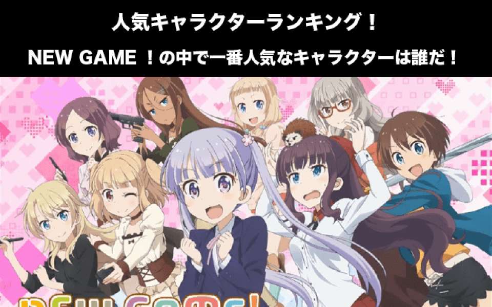 【NEW GAME！】人気投票ランキング！一番人気なキャラは誰だ！