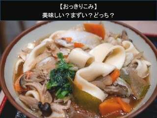 【おっきりこみ】美味しい？まずい？どっち？人気アンケートで好き嫌いの割合調査！