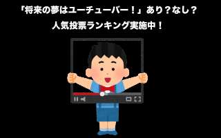 「将来の夢はユーチューバー！」あり？なし？人気投票ランキング中！