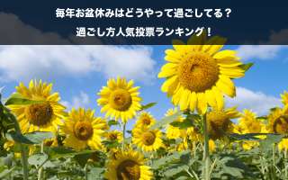 【お盆】毎年お盆はどうやって過ごしてる？過ごし方人気投票ランキング！