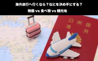 【海外旅行】旅行の決め手人気投票ランキング！『物価vs食べ物vs観光地』