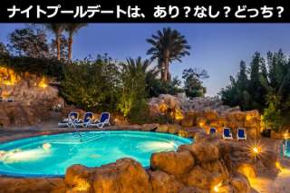 ナイトプールデートは、あり？なし？どっち？人気投票ランキング結果はこちら！