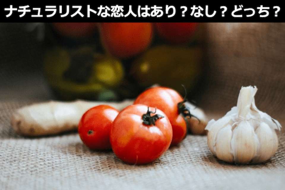 ナチュラリストな恋人はあり?なし?どっち?人気投票ランキング結果はこちら!