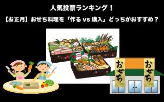 【お正月】おせち料理を「作るvs購入」どっちがおすすめ？人気投票実施中！