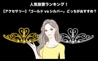 【アクセサリー】「ゴールドvsシルバー」どっちがおすすめ？人気投票実施中！