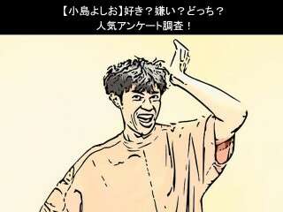 【小島よしお】好き？嫌い？どっち？