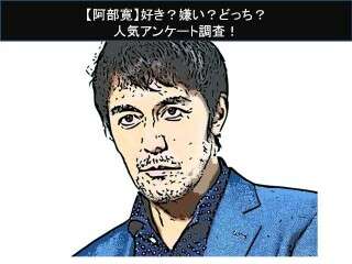 【阿部寛】好き？嫌い？どっち？