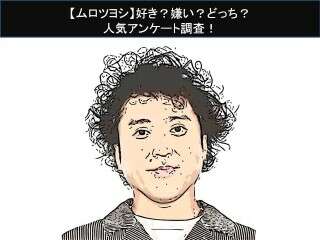 【ムロツヨシ】好き？嫌い？どっち？